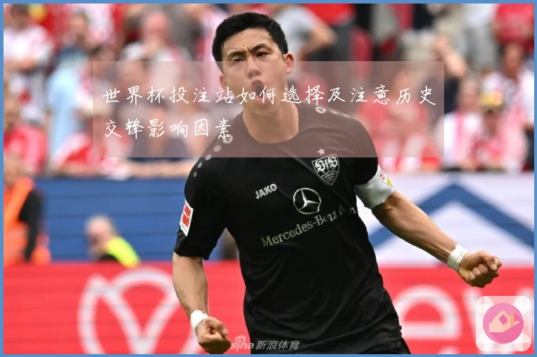 世界杯投注站如何选择及注意历史交锋影响因素