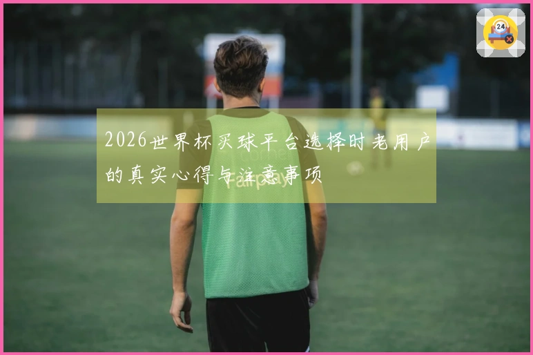 2026世界杯买球平台选择时老用户的真实心得与注意事项