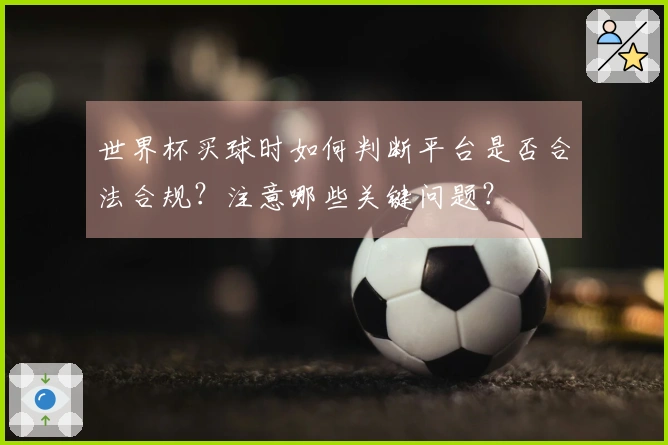 世界杯买球时如何判断平台是否合法合规？注意哪些关键问题？