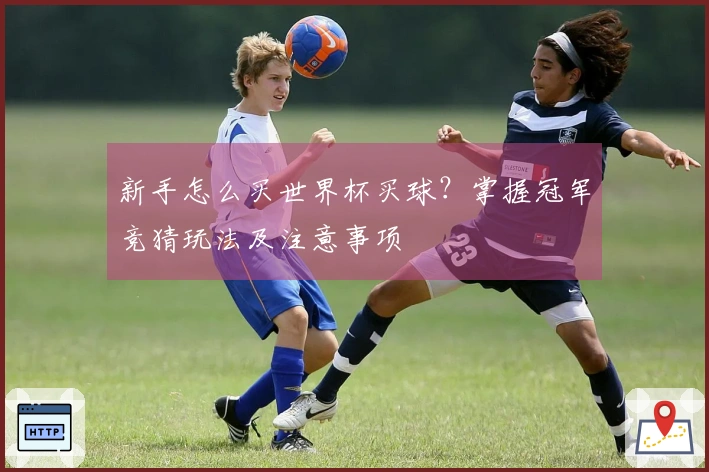 新手怎么买世界杯买球？掌握冠军竞猜玩法及注意事项