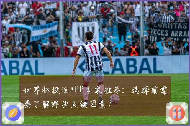 世界杯投注APP专家推荐：选择前需要了解哪些关键因素？
