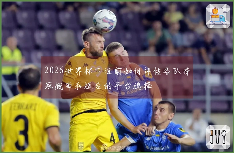 2026世界杯下注前如何评估各队夺冠概率和适合的平台选择