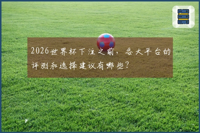 2026世界杯下注之前，各大平台的评测和选择建议有哪些？