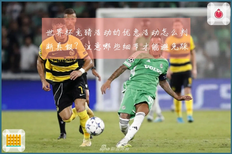 世界杯竞猜活动的优惠活动怎么判断真假？注意哪些细节才能避免踩坑？