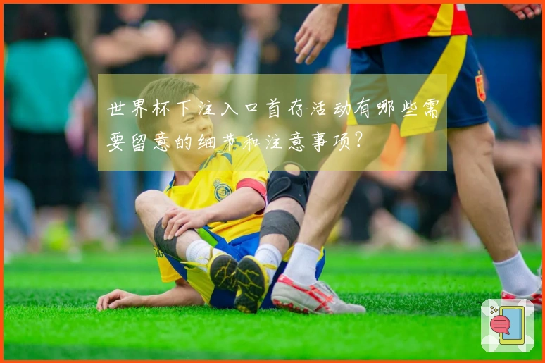 世界杯下注入口首存活动有哪些需要留意的细节和注意事项？