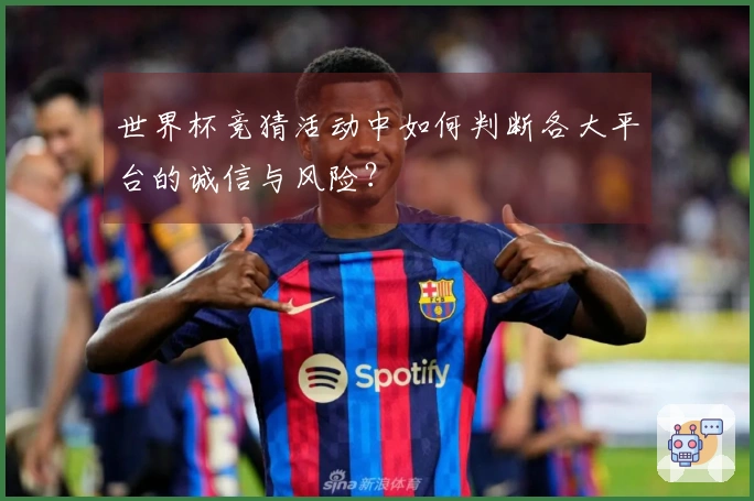 世界杯竞猜活动中如何判断各大平台的诚信与风险？