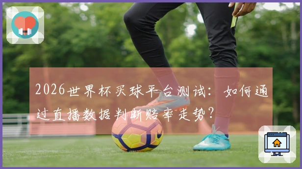 2026世界杯买球平台测试：如何通过直播数据判断赔率走势？