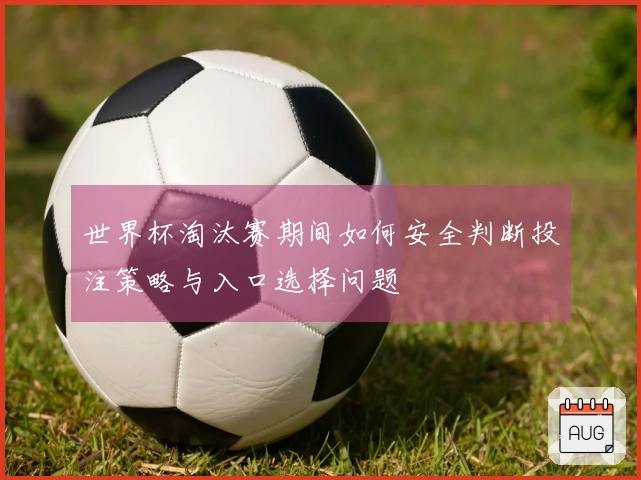 世界杯淘汰赛期间如何安全判断投注策略与入口选择问题