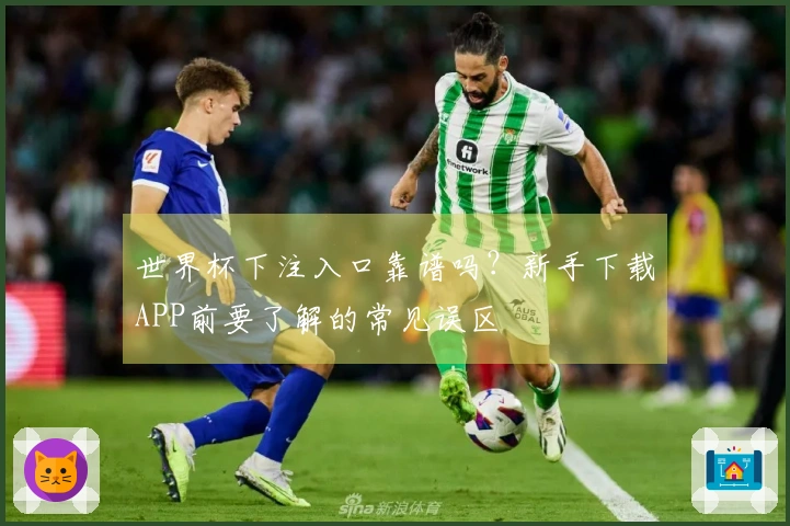 世界杯下注入口靠谱吗？新手下载APP前要了解的常见误区