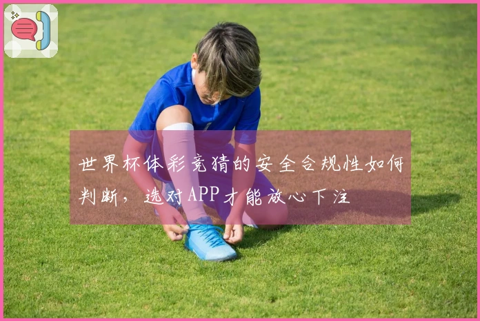 世界杯体彩竞猜的安全合规性如何判断，选对APP才能放心下注
