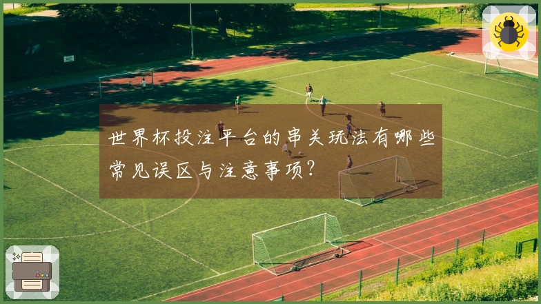 世界杯投注平台的串关玩法有哪些常见误区与注意事项？